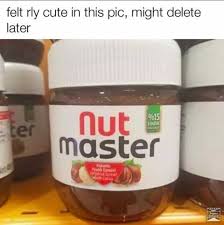 Nut Master felt cute, might delete later meme