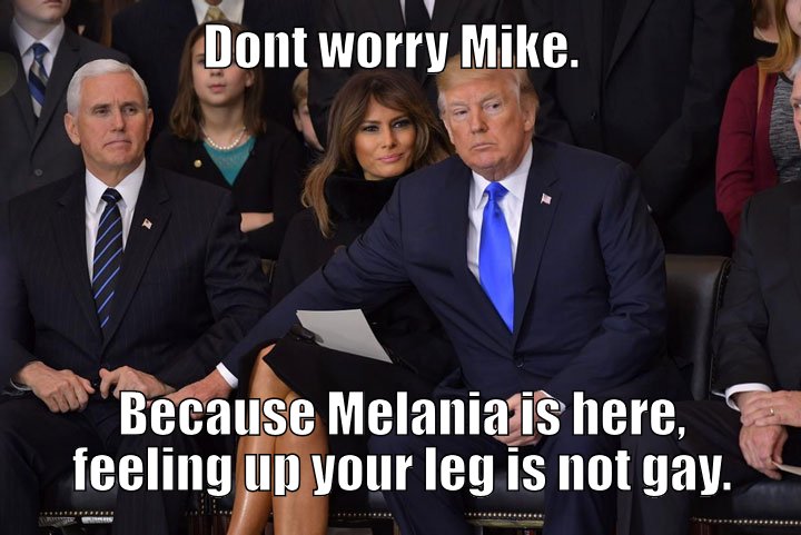 Dont worry Mike.  Because Melania is here, feeling up your leg is not gay.