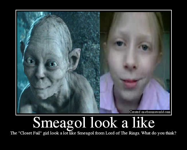 The "Closet Fail" girl look a lot like Smeagol from Lord of The Rings. What do you think?