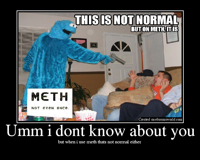 but when i use meth thats not normal either