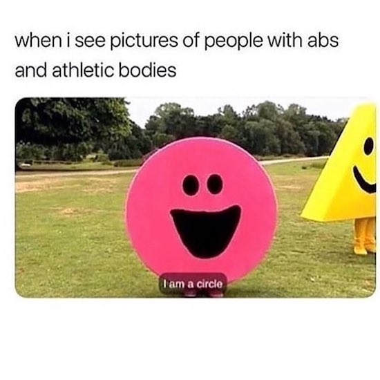 im a circle meme - when i see pictures of people with abs and athletic bodies I am a circle