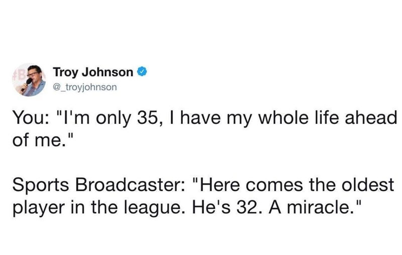 Ironic tweet of someone exclaiming they are 35 and have their whole life ahead of them and sports broadcaster bemoaning a player being really old because he is 32