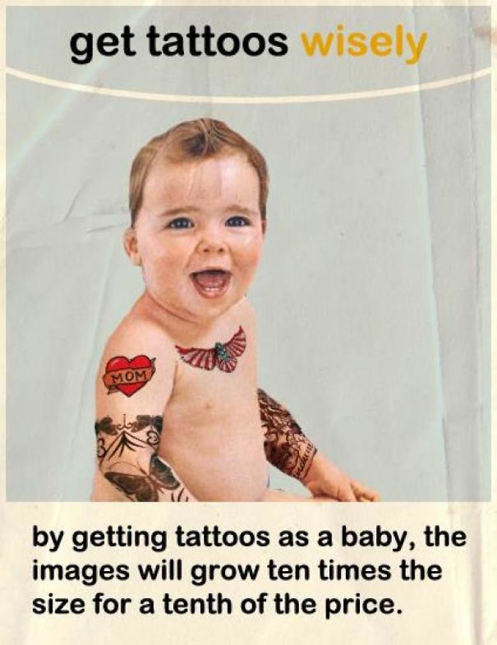 fact makes so much sense - get tattoos wisely Mom by getting tattoos as a baby, the images will grow ten times the size for a tenth of the price.