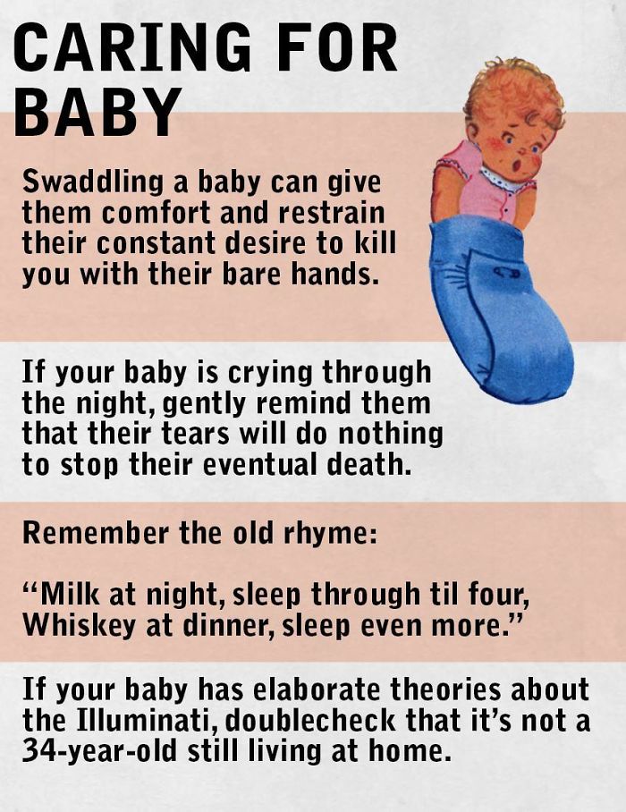 fact human behavior - Caring For Baby Swaddling a baby can give them comfort and restrain their constant desire to kill you with their bare hands. If your baby is crying through the night, gently remind them that their tears will do nothing to stop their 