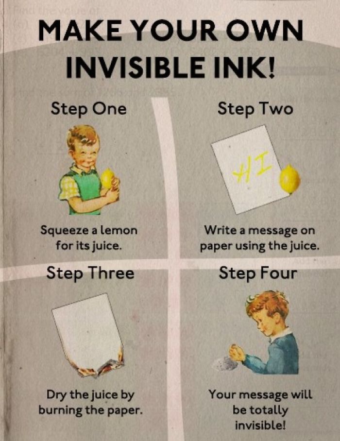 science funny facts - Make Your Own Invisible Ink! Step One Step Two Squeeze a lemon for its juice. Write a message on paper using the juice. Step Four Step Three Dry the juice by burning the paper. Your message will be totally invisible!