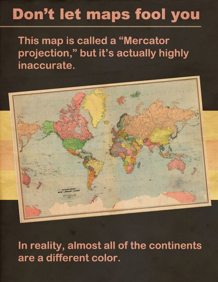 child abuse posters - Don't let maps fool you This map is called a Mercator projection, but it's actually highly inaccurate. In reality, almost all of the continents are a different color.