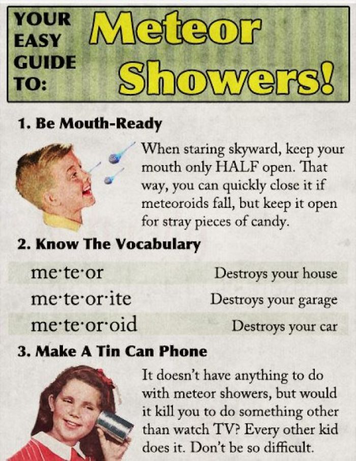 human behavior - Your Guide To Easy Meteor Showers! 1. Be MouthReady When staring skyward, keep your mouth only Half open. That way, you can quickly close it if meteoroids fall, but keep it open for stray pieces of candy. 2. Know The Vocabulary me te or D