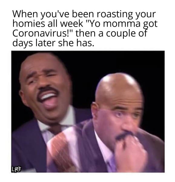 steve harvey memes - When you've been roasting your homies all week "Yo momma got Coronavirus!" then a couple of days later she has. Lyc