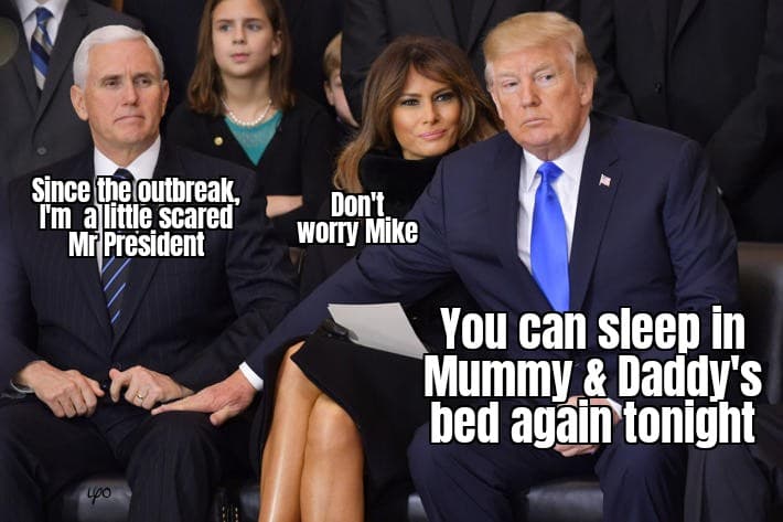 trump pence leg - Since the outbreak, I'm a little scared Mr President Don't worry Mike You can sleep in Mummy & Daddy's bed again tonight Lo