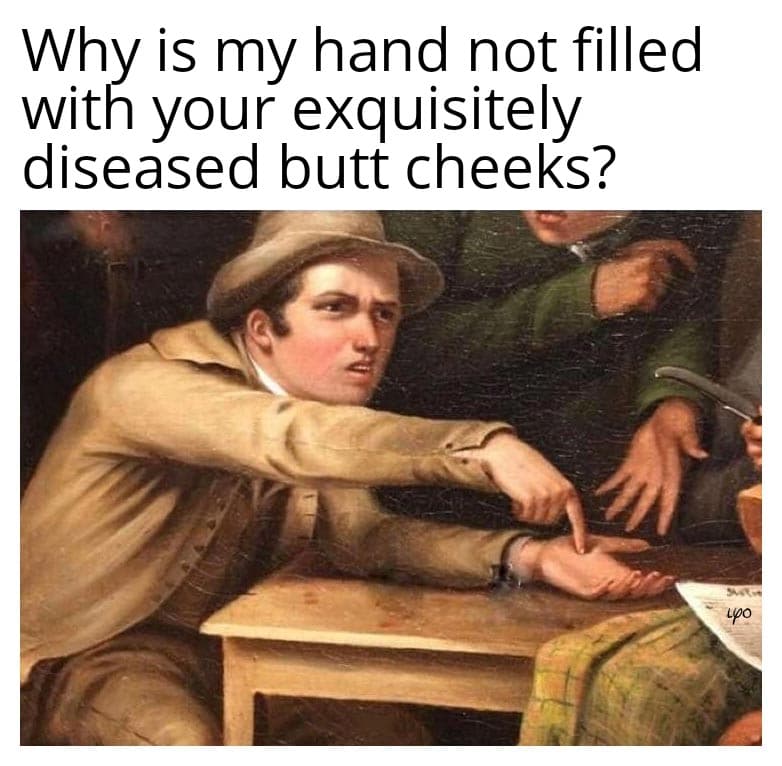anča dlaňovka - Why is my hand not filled with your exquisitely diseased butt cheeks?