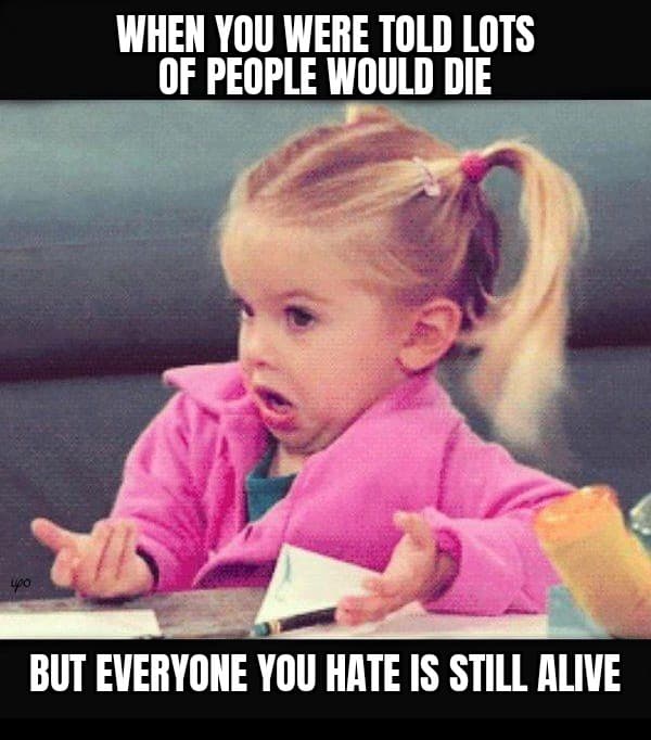 fun paint quotes - When You Were Told Lots Of People Would Die But Everyone You Hate Is Still Alive