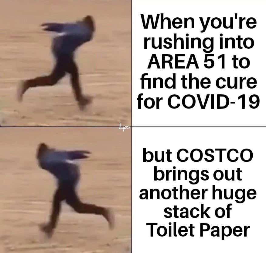 carson dellosa - When you're rushing into Area 51 to find the cure for Covid19 but Costco brings out another huge stack of Toilet Paper