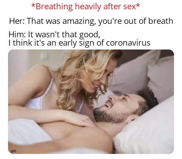 funny sex meme for him - Breathing heavily after sex Her That was amazing, you're out of breath Him It wasn't that good, I think it's an early sign of coronavirus yoo