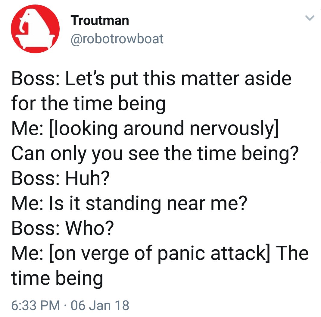 dank meme time being tweet - Troutman Boss Let's put this matter aside for the time being Me looking around nervously Can only you see the time being? Boss Huh? Me Is it standing near me? Boss Who? Me on verge of panic attack The time being 06 Jan 18