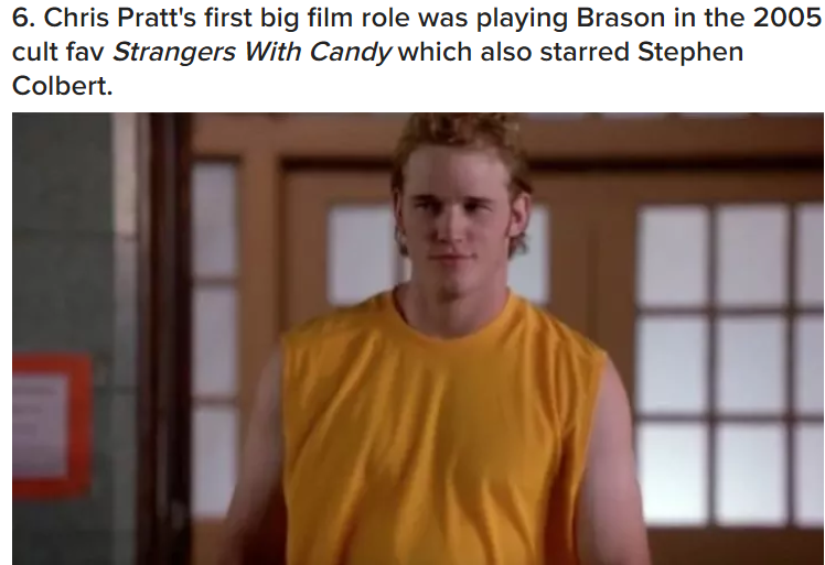 shoulder - 6. Chris Pratt's first big film role was playing Brason in the 2005 cult fav Strangers With Candy which also starred Stephen Colbert.