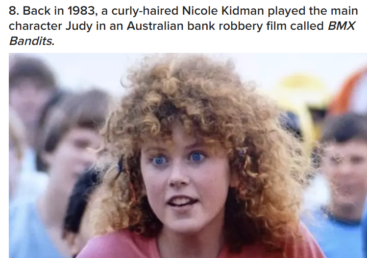 nicole kidman bmx - 8. Back in 1983, a curlyhaired Nicole Kidman played the main character Judy in an Australian bank robbery film called Bmx Bandits.