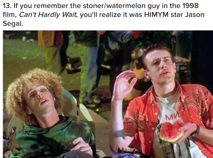 jason segel can t hardly wait - 13. If you remember the stonerwatermelon guy in the 1998 film, Can't Hardly Wait, you'll realize it was Himym star Jason Segal.
