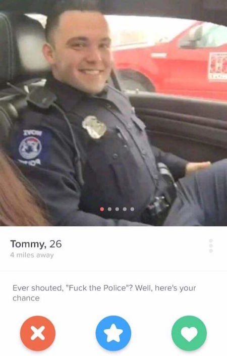 cop tinder - Tommy, 26 4 miles away Ever shouted, "Fuck the Police"? Well, here's your chance