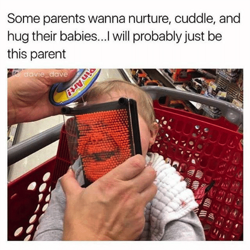 dads parenting funny - Some parents wanna nurture, cuddle, and hug their babies...I will probably just be this parent Tedavie_dave