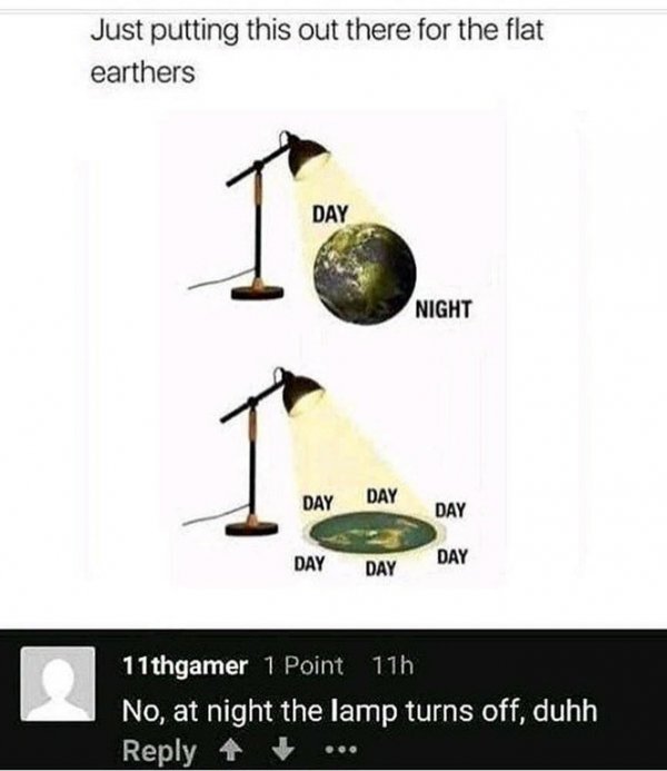 flat earth meme - Just putting this out there for the flat earthers Day To Night Day Day Day Day Day Day 11thgamer 1 Point 11h No, at night the lamp turns off, duhh