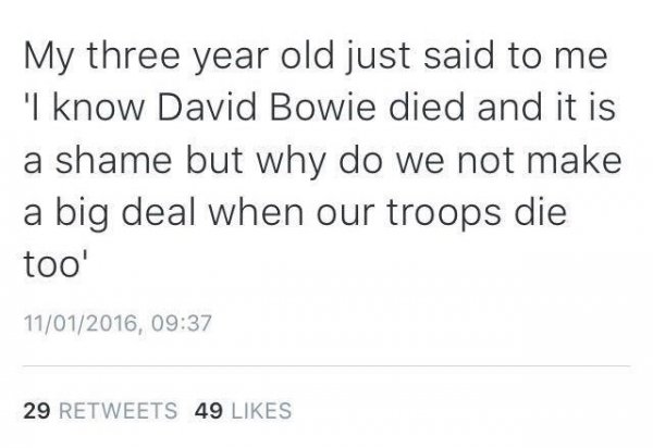 My three year old just said to me 'I know David Bowie died and it is a shame but why do we not make a big deal when our troops die too' 11012016, 29 49