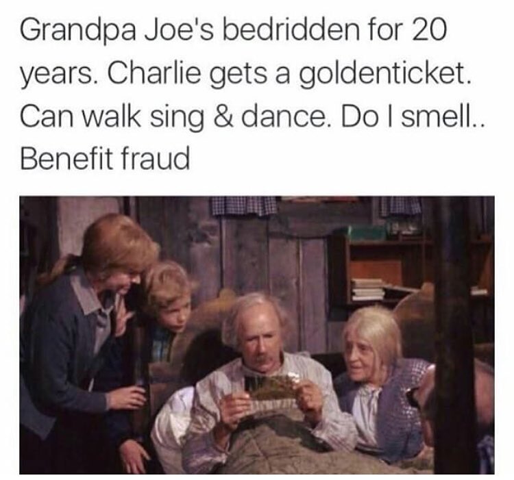 charlie and the chocolate factory meme grandparents - Grandpa Joe's bedridden for 20 years. Charlie gets a goldenticket. Can walk sing & dance. Do I smell.. Benefit fraud
