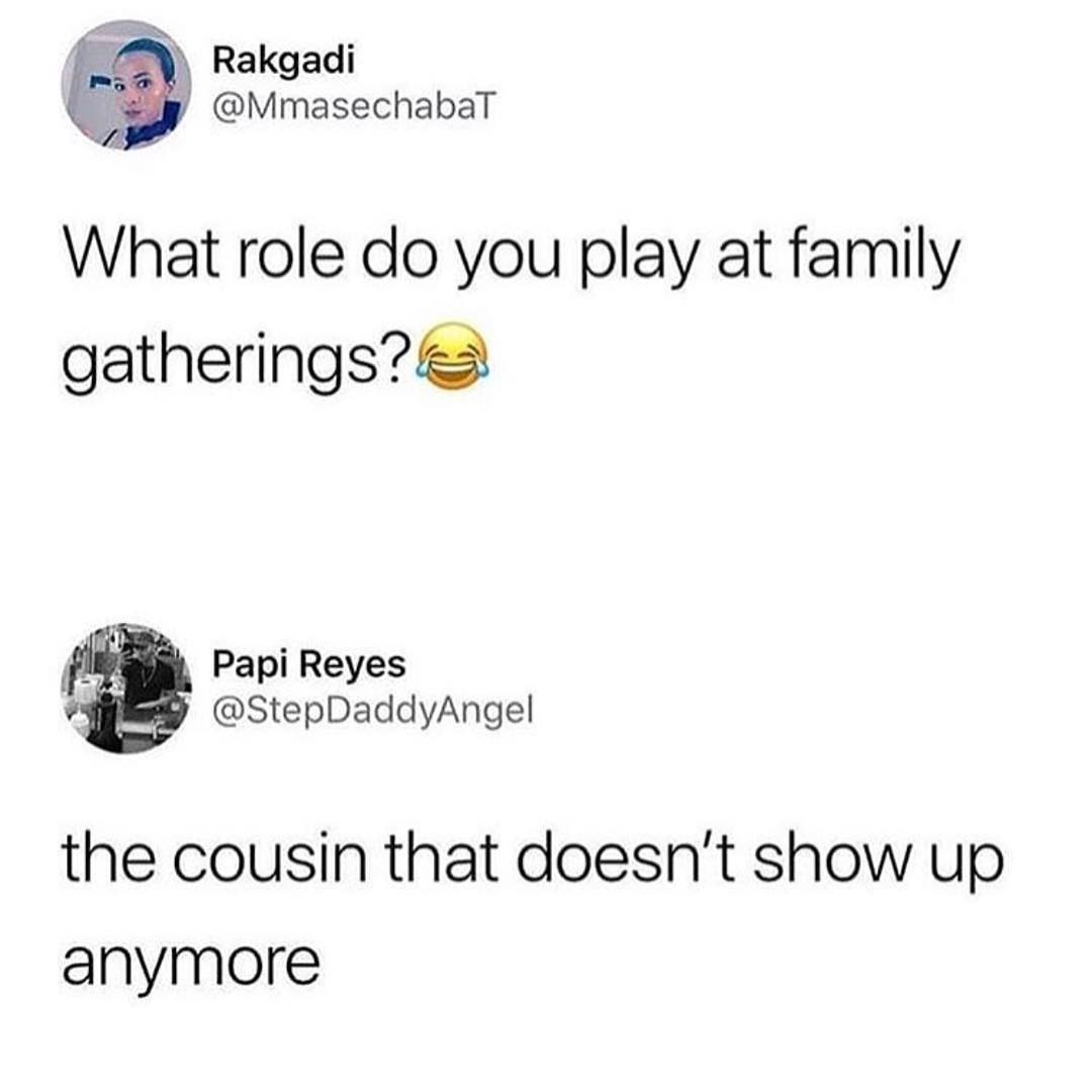 role do you play at family gatherings - Rakgadi What role do you play at family gatherings? Papi Reyes the cousin that doesn't show up anymore