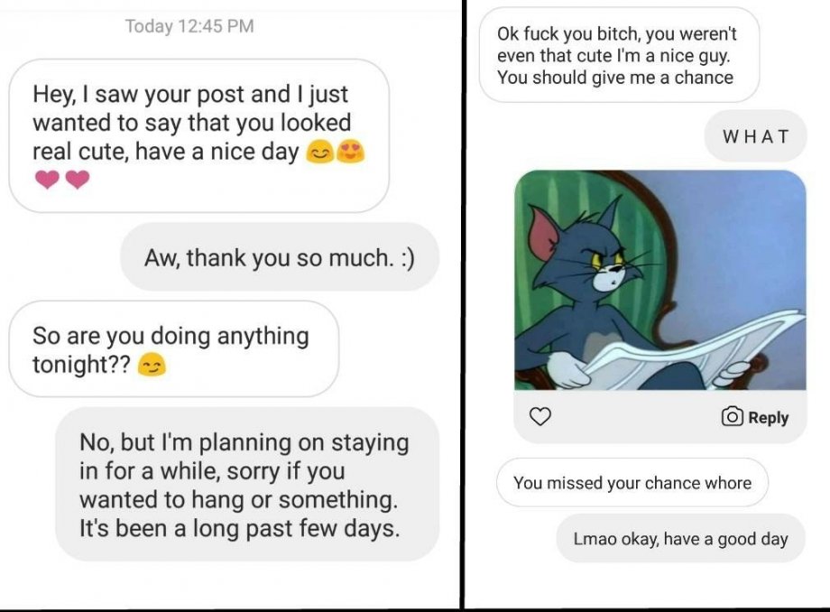 creepy nice guy texts - Today Ok fuck you bitch, you weren't even that cute I'm a nice guy. You should give me a chance Hey, I saw your post and I just wanted to say that you looked real cute, have a nice day What Aw, thank you so much. So are you doing a
