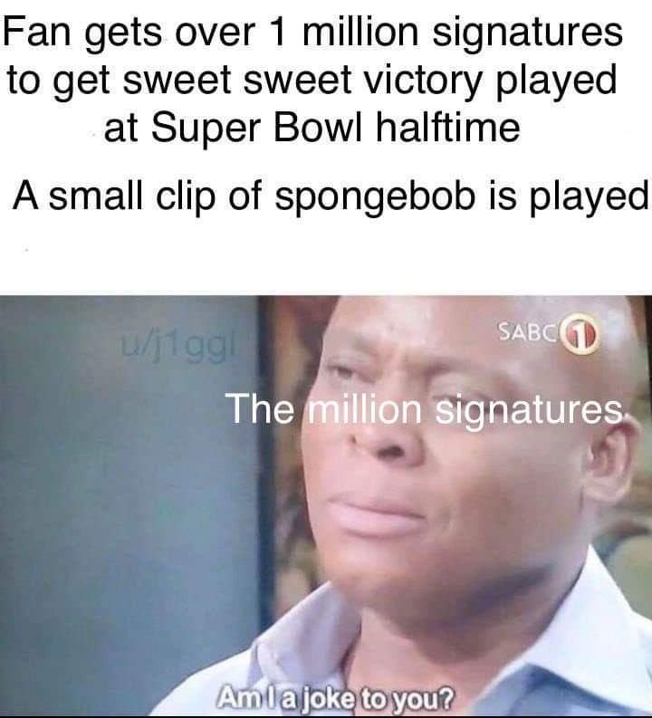 memes - english literature meme - Fan gets over 1 million signatures to get sweet sweet victory played at Super Bowl halftime A small clip of spongebob is played wigg Sabcd The million signatures Amla joke to you?
