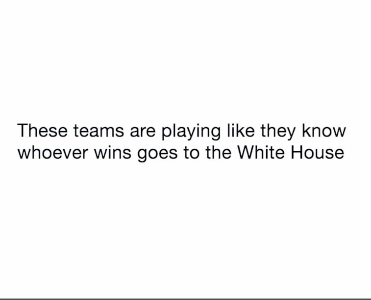 memes - These teams are playing they know whoever wins goes to the White House