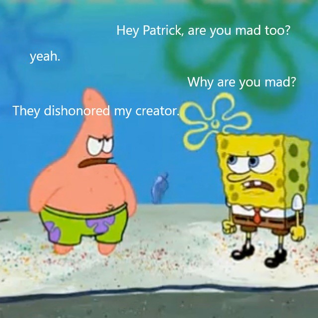memes - patrick i can t see my forehead - Hey Patrick, are you mad too? yeah. Why are you mad? They dishonored my creator.