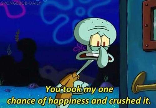 memes - you took my one chance at happiness - SpongebobDaily You took my one chance of happiness and crushed it.