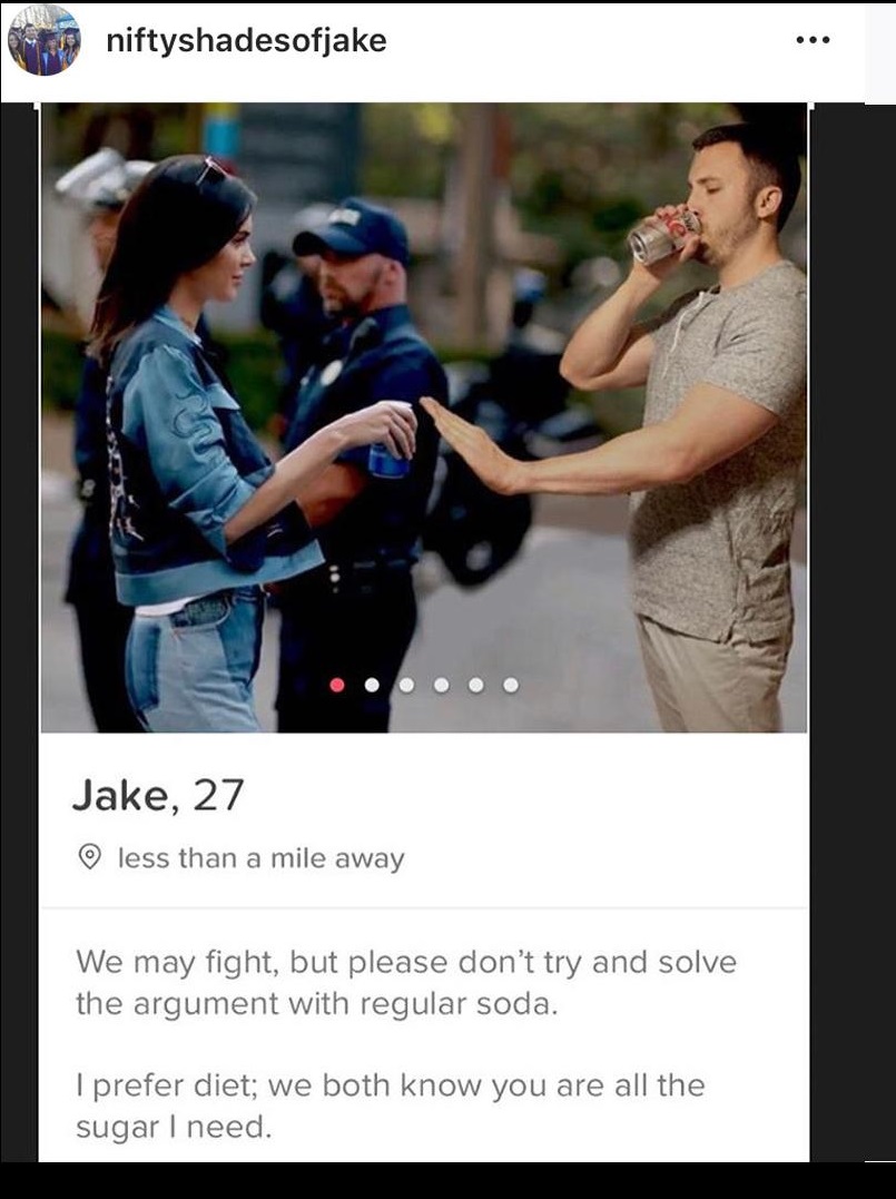 tinder - joke tinder profiles - niftyshadesofjake Jake, 27 less than a mile away We may fight, but please don't try and solve the argument with regular soda. I prefer diet; we both know you are all the sugar I need.