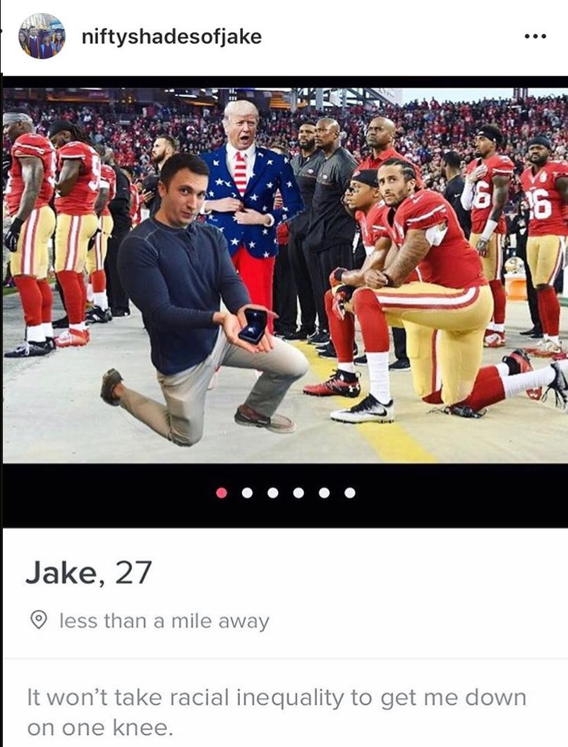 tinder - kneel in respect - niftyshadesofjake Jake, 27 o less than a mile away It won't take racial inequality to get me down on one knee.
