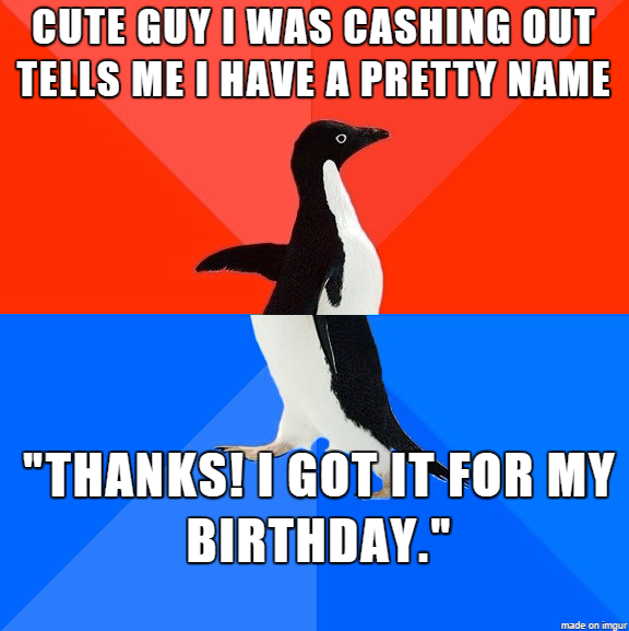 socially awkward penguin of being told you have a nice name and saying thanks, I got it for my birthday