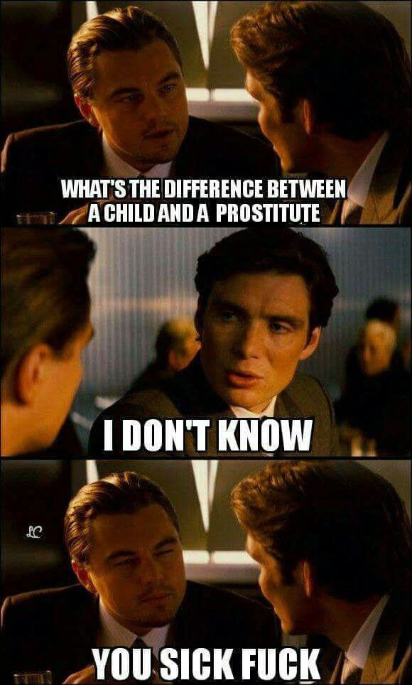 memes - whats the difference between a child - What'S The Difference Between A Child And A Prostitute I Don'T Know You Sick Fuck