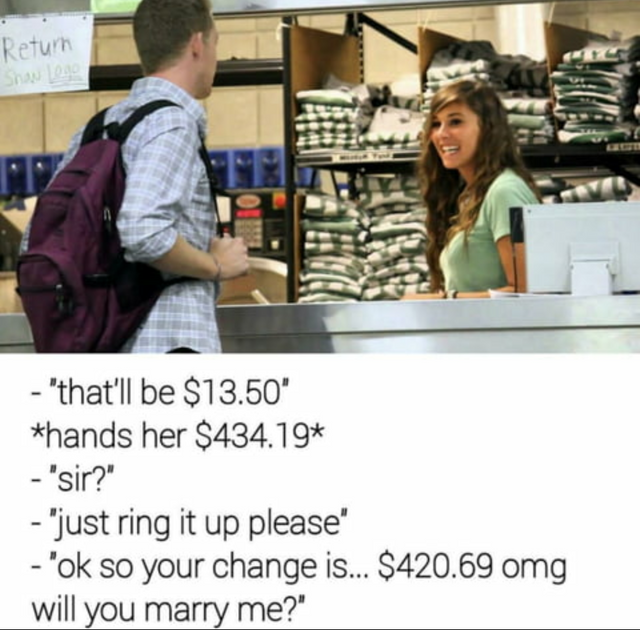 memes - 420.69 meme - Retum "that'll be $13.50" hands her $434.19 'sir?" "just ring it up please" "ok so your change is... $420.69 omg will you marry me?"