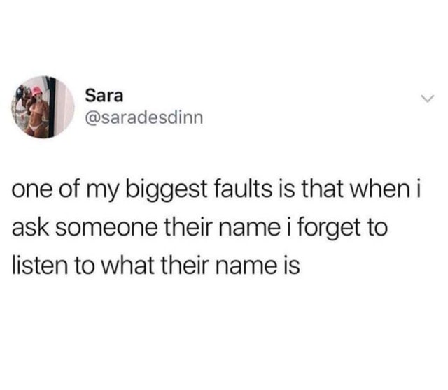 meme of quotes - Sara Sara adesdine one of my biggest faults is that when i ask someone their name i forget to listen to what their name is