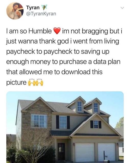funny picture about birmingham alabama houses for sale - Tyran I am so Humble im not bragging but i just wanna thank god i went from living paycheck to paycheck to saving up enough money to purchase a data plan that allowed me to download this picture