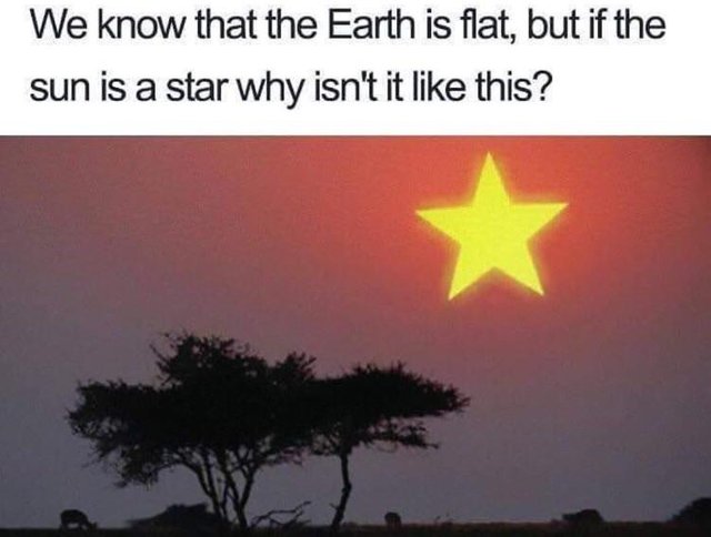 funny picture about flat earth memes - We know that the Earth is flat, but if the sun is a star why isn't it this?