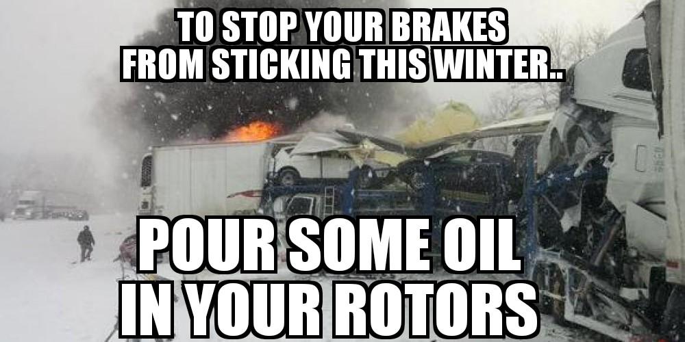 memes - vehicle - To Stop Your Brakes From Sticking This Winter.. Pour Some Oil In Your Rotors