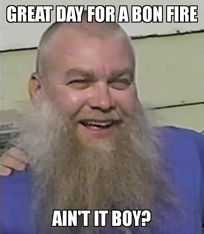 memes - beard - Great Day For A Bon Fire Ain'T It Boy?
