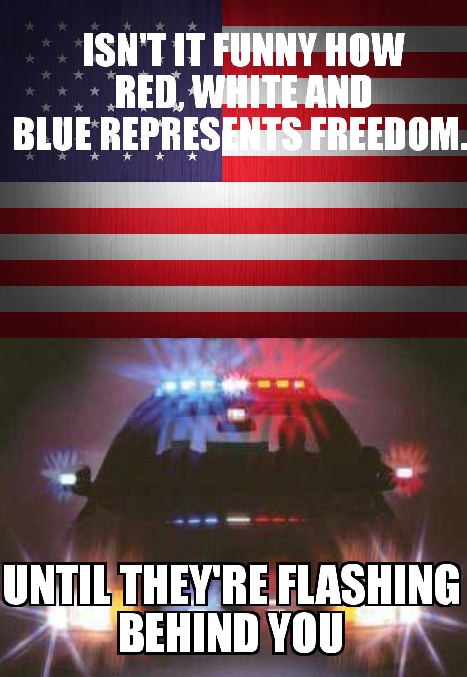 memes - poster - Isn'T It Funny How Red, White And Blue Represents Freedom. Until They'Re Flashing Behind You