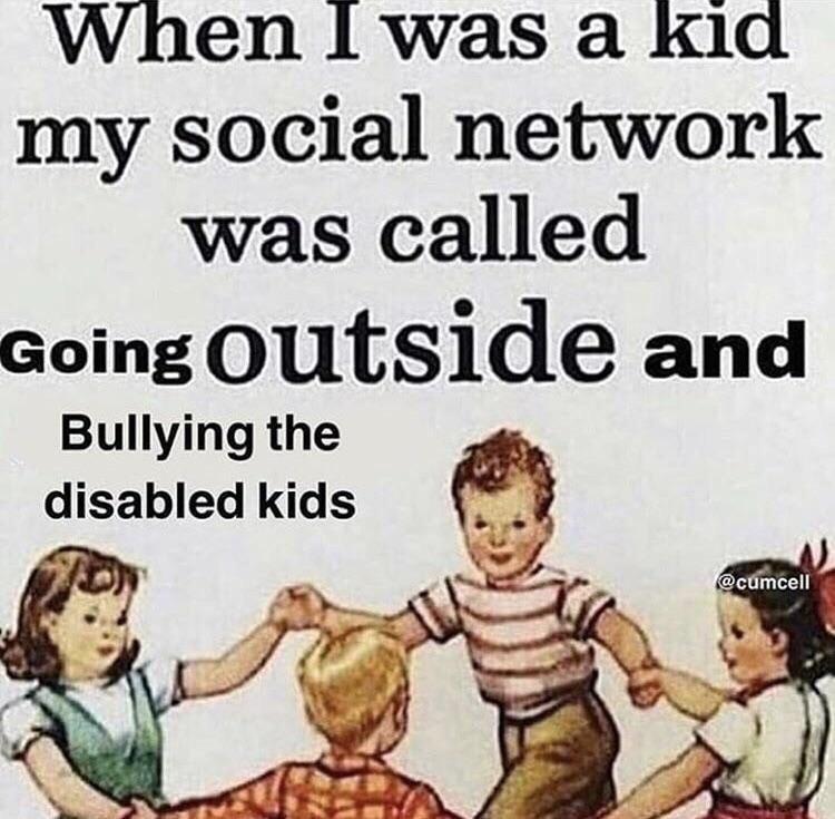 back in the day funny - When I was a kid my social network was called Going outside and Bullying the disabled kids