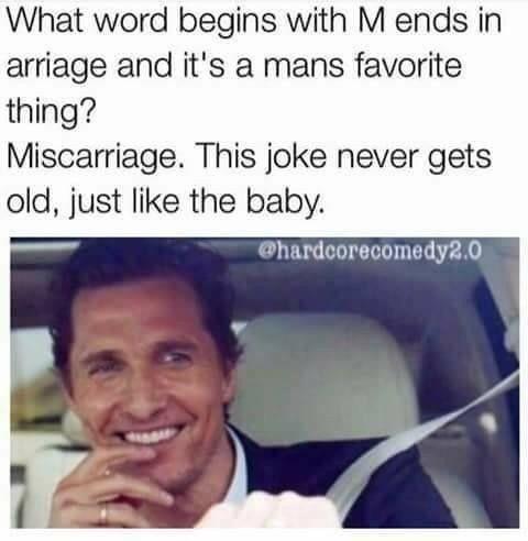 word begins with m and ends - What word begins with M ends in arriage and it's a mans favorite thing? Miscarriage. This joke never gets old, just the baby. .0