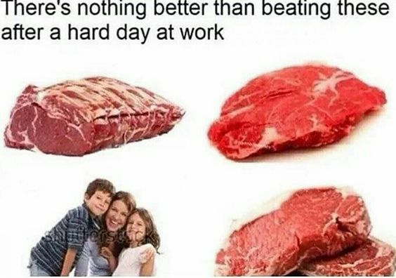 salty dank memes - There's nothing better than beating these after a hard day at work