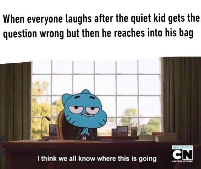 gumball meme template - When everyone laughs after the quiet kid gets the question wrong but then he reaches into his bag New Episode I think we all know where this is going Cn