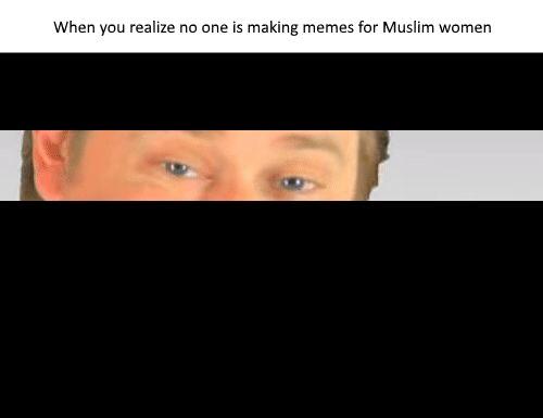 its free real estate muslim meme - When you realize no one is making memes for Muslim women