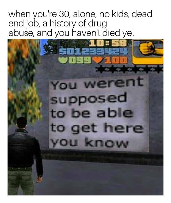gta 3 easter egg - when you're 30, alone, no kids, dead end job, a history of drug abuse, and you haven't died yet SO123242 1991 Eur You werent supposed to be able to get here you know