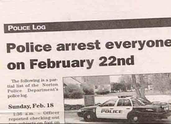 funny newspaper headlines - Police Log Police arrest everyone on February 22nd The ing is a par tial list of the Norton Police Departments poticelog Sunday, Feb. 18 136m Oricer reported checking out